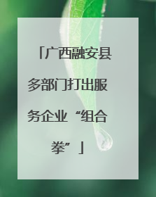 广西融安县多部门打出服务企业“组合拳”