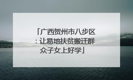广西贺州市八步区：让易地扶贫搬迁群众子女上好学
