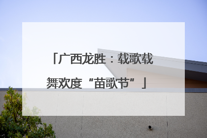 广西龙胜：载歌载舞欢度“苗歌节”