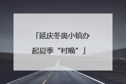 延庆冬奥小镇办起夏季“村晚”