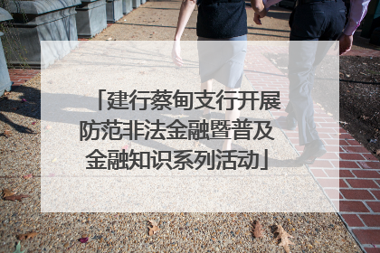 建行蔡甸支行开展防范非法金融暨普及金融知识系列活动