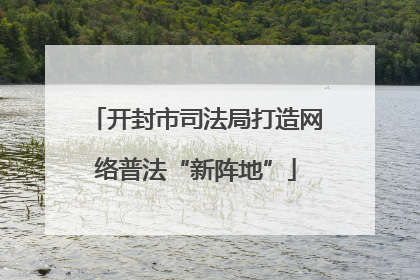 开封市司法局打造网络普法“新阵地”