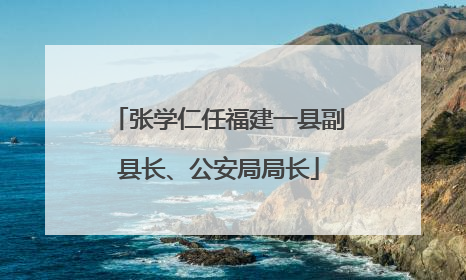 张学仁任福建一县副县长、公安局局长