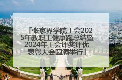 张家界学院工会2025年教职工健康跑总结暨2024年工会评奖评优表彰大会圆满举行