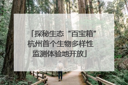探秘生态“百宝箱” 杭州首个生物多样性监测体验地开放