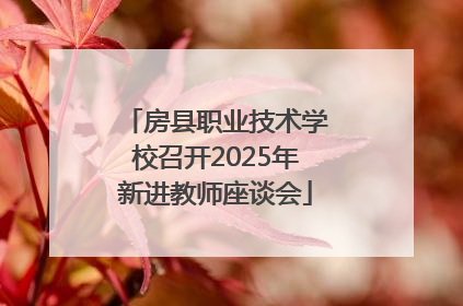 房县职业技术学校召开2025年新进教师座谈会