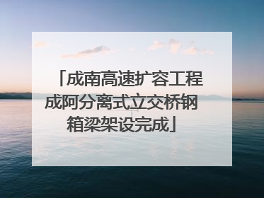 成南高速扩容工程成阿分离式立交桥钢箱梁架设完成