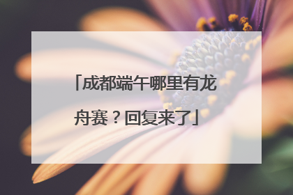 成都端午哪里有龙舟赛？回复来了