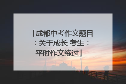 成都中考作文题目：关于成长 考生：平时作文练过
