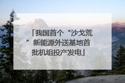 我国首个“沙戈荒”新能源外送基地首批机组投产发电