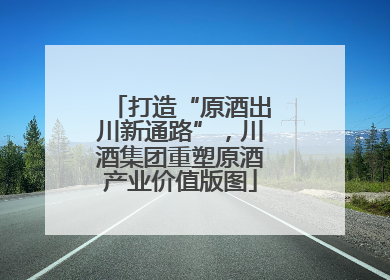 打造“原酒出川新通路”，川酒集团重塑原酒产业价值版图