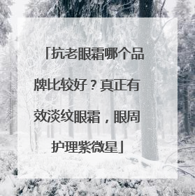 抗老眼霜哪个品牌比较好？真正有效淡纹眼霜，眼周护理紫微星