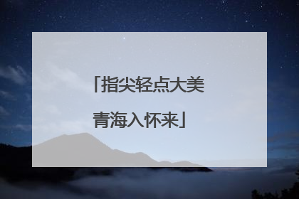 指尖轻点大美青海入怀来