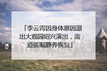 李云霄因身体原因退出大观园绍兴演出，需遵医嘱静养恢复