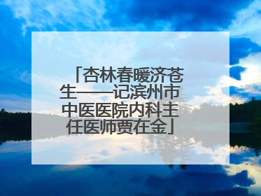 杏林春暖济苍生——记滨州市中医医院内科主任医师贾在金