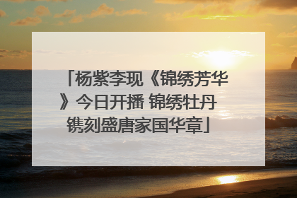 杨紫李现《锦绣芳华》今日开播 锦绣牡丹镌刻盛唐家国华章