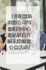 枣阳慧新电影公司与襄阳市中心血站联合开展无偿献血公益活动