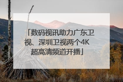 数码视讯助力广东卫视、深圳卫视两个4K超高清频道开播