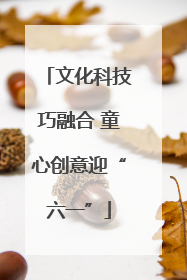 文化科技巧融合 童心创意迎“六一”