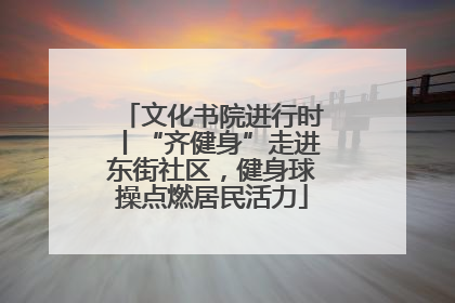 文化书院进行时丨“齐健身”走进东街社区，健身球操点燃居民活力