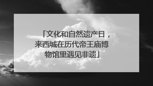 文化和自然遗产日，来西城在历代帝王庙博物馆里遇见非遗