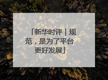 新华时评｜规范，是为了平台更好发展