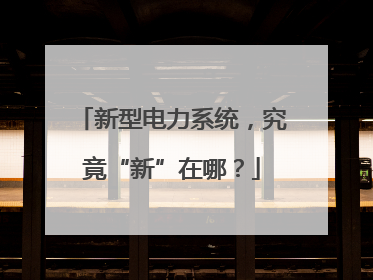 新型电力系统，究竟“新”在哪？