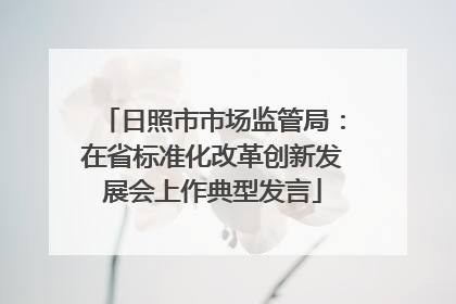 日照市市场监管局：在省标准化改革创新发展会上作典型发言
