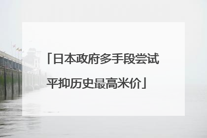 日本政府多手段尝试平抑历史最高米价