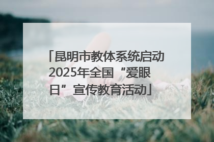 昆明市教体系统启动2025年全国“爱眼日”宣传教育活动