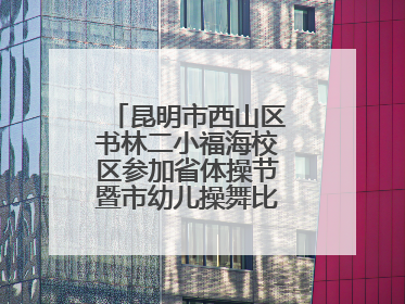 昆明市西山区书林二小福海校区参加省体操节暨市幼儿操舞比赛荣获佳绩