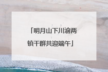 明月山下川渝两镇干群共迎端午