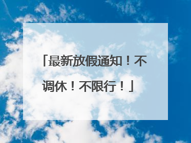 最新放假通知！不调休！不限行！