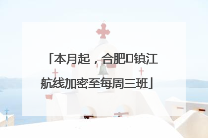 本月起，合肥⇋镇江航线加密至每周三班