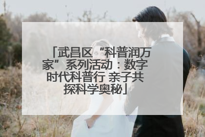 武昌区“科普润万家”系列活动：数字时代科普行 亲子共探科学奥秘