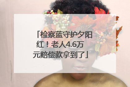 检察蓝守护夕阳红！老人4.6万元赔偿款拿到了