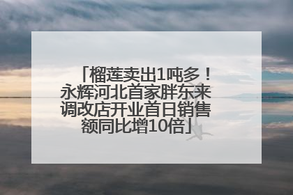 榴莲卖出1吨多！永辉河北首家胖东来调改店开业首日销售额同比增10倍
