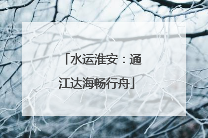 水运淮安：通江达海畅行舟