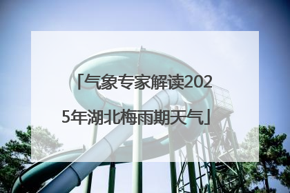 气象专家解读2025年湖北梅雨期天气