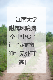 江南大学附属医院脑卒中中心：让“定时炸弹”无处可逃