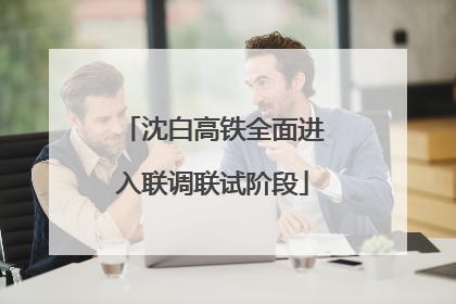 沈白高铁全面进入联调联试阶段