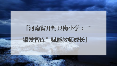 河南省开封县街小学：“银发智库”赋能教师成长