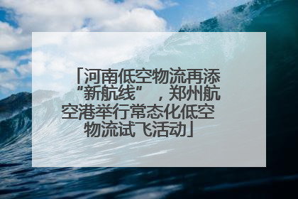 河南低空物流再添“新航线”，郑州航空港举行常态化低空物流试飞活动