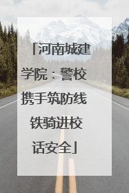 河南城建学院：警校携手筑防线 铁骑进校话安全
