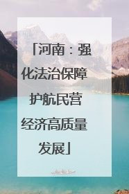 河南：强化法治保障 护航民营经济高质量发展