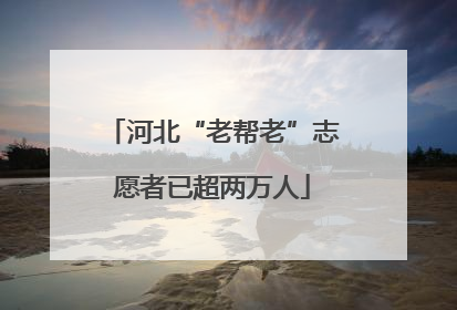 河北“老帮老”志愿者已超两万人