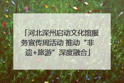 河北深州启动文化馆服务宣传周活动 推动“非遗+旅游”深度融合