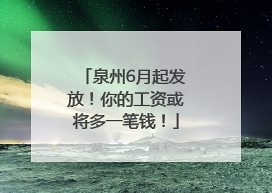泉州6月起发放！你的工资或将多一笔钱！