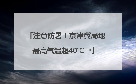 注意防暑！京津冀局地最高气温超40℃→