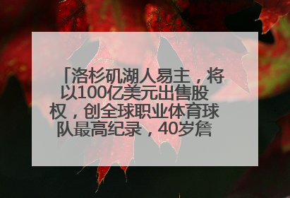 洛杉矶湖人易主，将以100亿美元出售股权，创全球职业体育球队最高纪录，40岁詹姆斯：还没打算退役